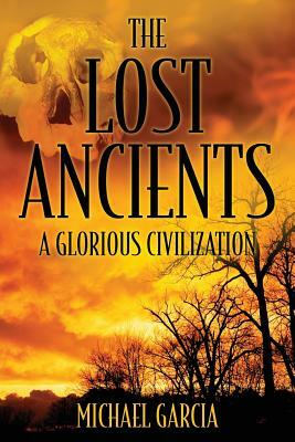 The Lost Ancients: A Glorious Civilization by Michael Garcia