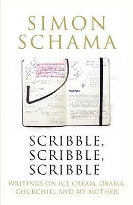 Scribble, Scribble, Scribble: Writings on Ice Cream, Obama, Churchill & My Mother by Simon Schama
