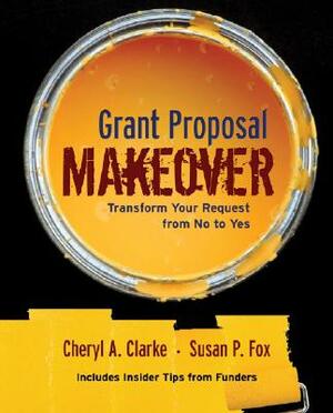 Grant Proposal Makeover: Transform Your Request from No to Yes by Susan P. Fox, Cheryl A. Clarke