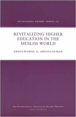 Revitalizing Higher Education in the Muslim World by AbdulHamid A. AbuSulayman