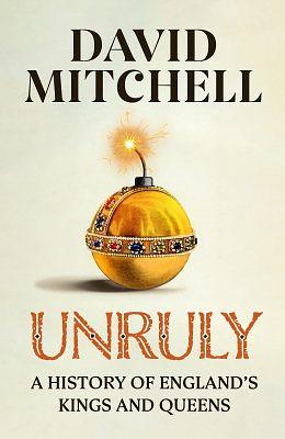 Unruly: A History of England's Kings and Queens by David Mitchell