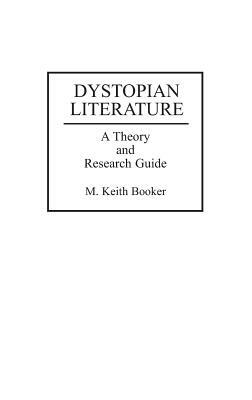 Dystopian Literature: A Theory and Research Guide by M. Keith Booker, Keith M. Booker