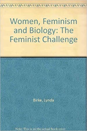 Women, Feminism And Biology: The Feminist Challenge by Lynda Birke