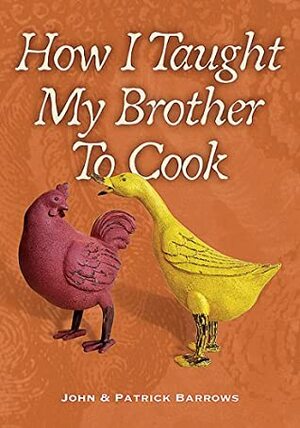 How I Taught My Brother to Cook: A Food Memoir and Guide to Simple Improvisational Cooking in the Tuscan, Provencal, and American Peasant Traditions by John Barrows