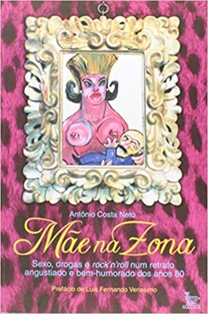 Mãe Na Zona: Sexo, Drogas E Rock'n'roll Num Retrato Angustiado E Bem Humorado Dos Anos 80 by Matrix, Antonio Costa Neto