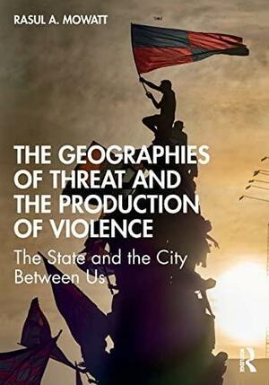 The Geographies of Threat and the Production of Violence: The State and the City Between Us by Rasul A. Mowatt