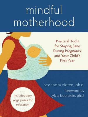 Mindful Motherhood: Practical Tools for Staying Sane During Pregnancy and Your Child's First Year by Cassandra Vieten