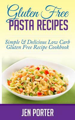 Gluten Free Pasta Recipes: Simple & Delicious Low Carb Gluten Free Recipe Cookbook by Jen Porter