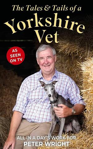 The Tales & Tails of a Yorkshire Vet: All in a Day's Work for by Peter Wright, Peter Wright