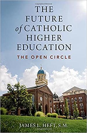 The Future of Catholic Higher Education by James L. Heft