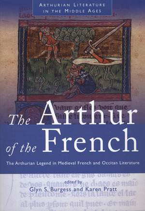 The Arthur of the French: The Arthurian Legend in Medieval French and Occitan Literature by Glyn S. Burgess