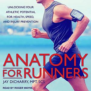 Anatomy for Runners: Unlocking Your Athletic Potential for Health, Speed, and Injury Prevention by Jay Dicharry