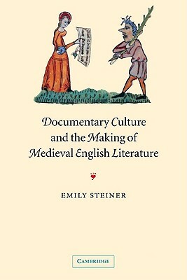 Documentary Culture and the Making of Medieval English Literature by Emily Steiner, Steiner Emily