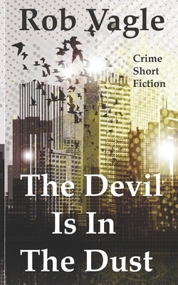 The Devil Is In The Dust: Crime Short Fiction by Rob Vagle