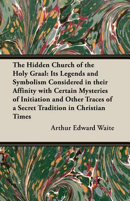 The Hidden Church of the Holy Graal: Its Legends and Symbolism Considered in Their Affinity with Certain Mysteries of Initiation and Other Traces of a by Arthur Edward Waite