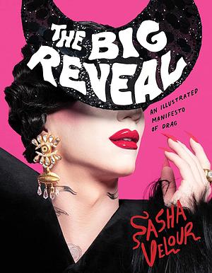 The Big Reveal: An Illustrated Manifesto of Drag by Sasha Velour