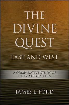 The Divine Quest, East and West: A Comparative Study of Ultimate Realities by James L. Ford
