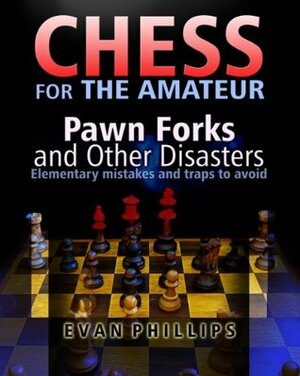 Chess for The Amateur: Pawn Forks and other Disasters (Chess Examples) by Evan Phillips