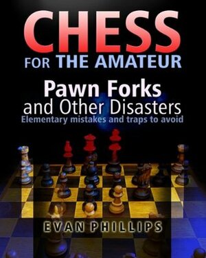 Chess for The Amateur: Pawn Forks and other Disasters (Chess Examples) by Evan Phillips
