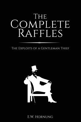 The Complete Raffles: The Exploits of a Gentleman Thief by E. W. Hornung