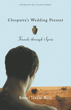 Cleopatra's Wedding Present: Travels through Syria by Joan Larkin, Robert Tewdwr Moss, Lucretia Stewart, David Bergman