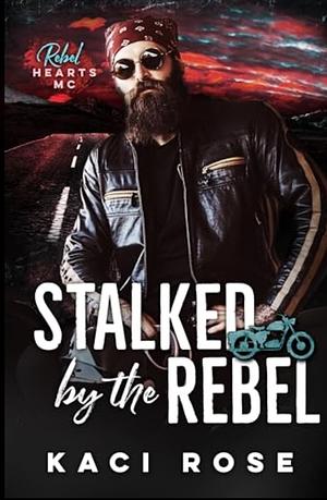 Stalked by the Rebel by Kaci Rose, Kaci Rose