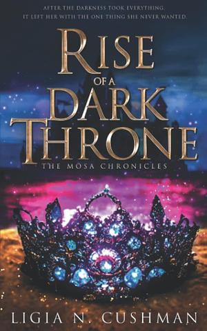 Rise of a Dark Throne: The Mōsa Chronicles by Ligia N. Cushman, Ligia N. Cushman