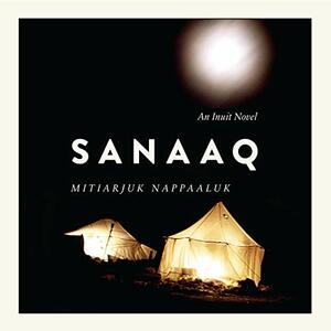 Sanaaq: An Inuit Novel by Mitiarjuk Nappaaluk