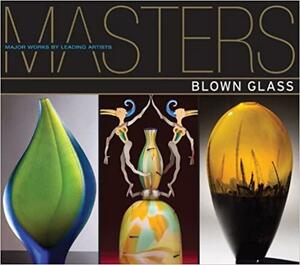 Masters: Blown Glass: Major Works by Leading Artists by Susan M. Rossi-Wilcox, Ray Hemachandra