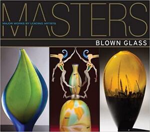 Masters: Blown Glass: Major Works by Leading Artists by Ray Hemachandra, Susan M. Rossi-Wilcox