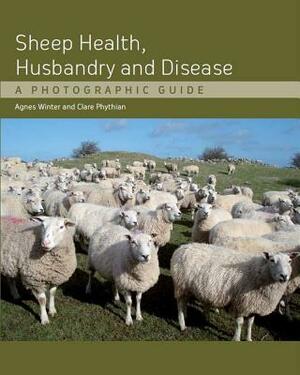 Sheep Health, Husbandry and Disease: A Photographic Guide by Agnes Winter, Clare Phythian