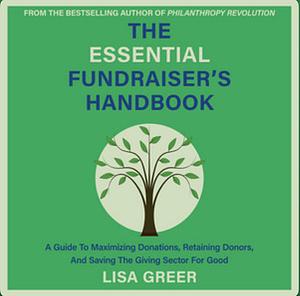 The Essential Fundraiser's Handbook: A Guide to Maximizing Donations, Retaining Donors, and Saving the Giving Sector for Good by Lisa Greer