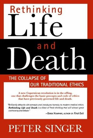 Rethinking Life and Death: The Collapse of Our Traditional Ethics by Peter Singer