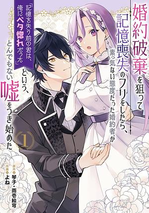 婚約破棄を狙って記憶喪失のフリをしたら、素っ気ない態度だった婚約者が「記憶を失う前の君は、俺にベタ惚れだった」という、とんでもない嘘をつき始めた 1 by 雨壱絵穹, 琴子, よね