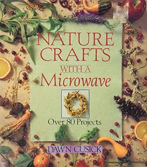 Nature Crafts With A Microwave: Over 80 Projects by Dawn Cusick