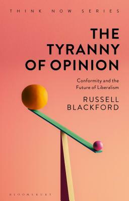 The Tyranny of Opinion: Conformity and the Future of Liberalism by Russell Blackford