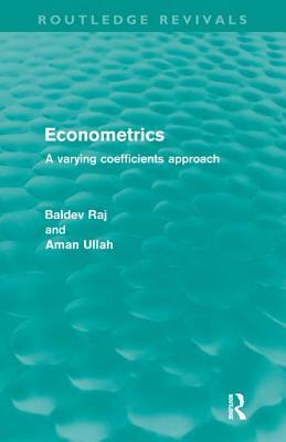 Econometrics (Routledge Revivals): A Varying Coefficents Approach by Baldev Raj, Aman Ullah