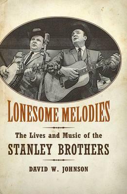 Lonesome Melodies: The Lives and Music of the Stanley Brothers by David W. Johnson