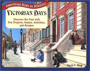 Victorian Days: Discover the Past with Fun Projects, Games, Activities, and Recipes by David C. King, Cheryl Kirk Noll