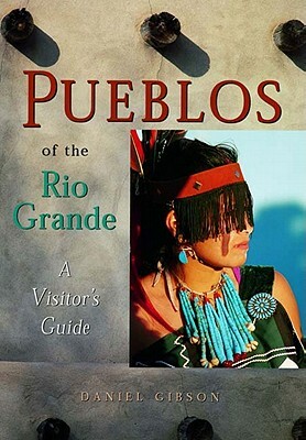 Pueblos of the Rio Grande: A Visitor's Guide by Daniel Gibson, Gibson