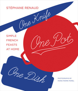 One Knife, One Pot, One Dish: Simple French Feasts at Home by Marie Pierre Morel, Stéphane Reynaud