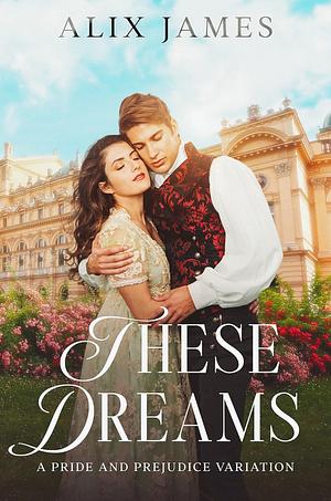 These Dreams: A Pride and Prejudice Variation by Alix James, Alix James