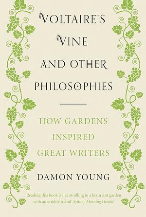 Voltaire’s Vine and Other Philosophies: How Gardens Inspired Great Writers by Damon Young