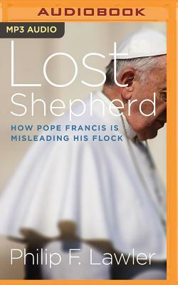 Lost Shepherd: How Pope Francis Is Misleading His Flock by Philip F. Lawler