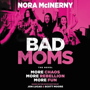 Bad Moms: The Novel by Nora McInerny, Jon Lucas, Scott Moore