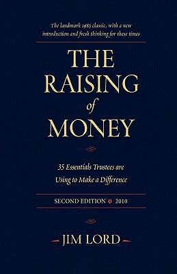 The Raising of Money: 35 Essentials Trustees Are Using to Make a Difference by Jim Lord