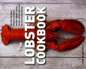 The Lobster Cookbook: 55 Easy Recipes: Bisques, Noodles, Salads, Soups, Bakes, Wraps, Grills and Fries for Every Day Eating by Jane Bamforth