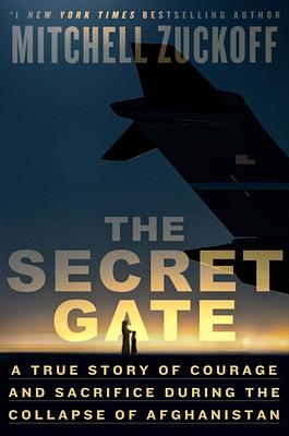 The Secret Gate: A True Story of Courage and Sacrifice During the Collapse of Afghanistan by Mitchell Zuckoff