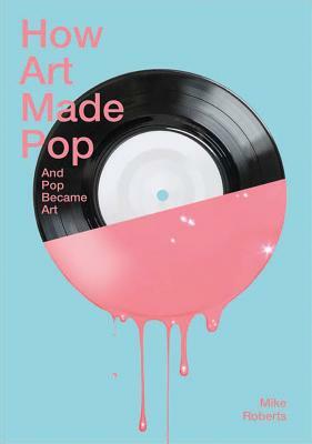 How Art Made Pop and Pop Became Art by Michael Roberts