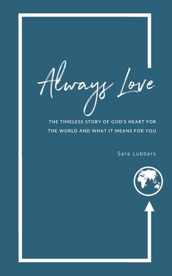 Always Love: The Timeless Story of God's Heart for the World and What it Means for You by Sara Lubbers